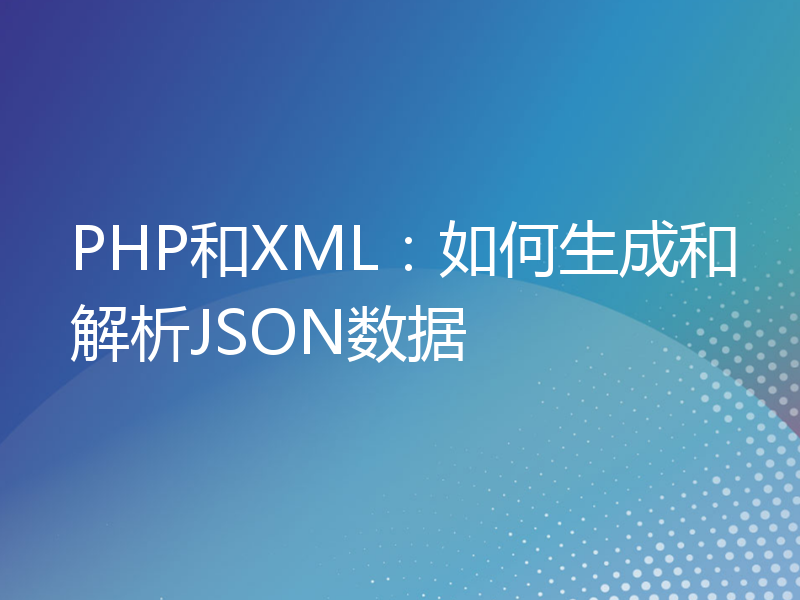 PHP和XML：如何生成和解析JSON数据