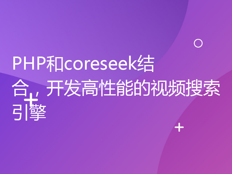 PHP和coreseek结合，开发高性能的视频搜索引擎