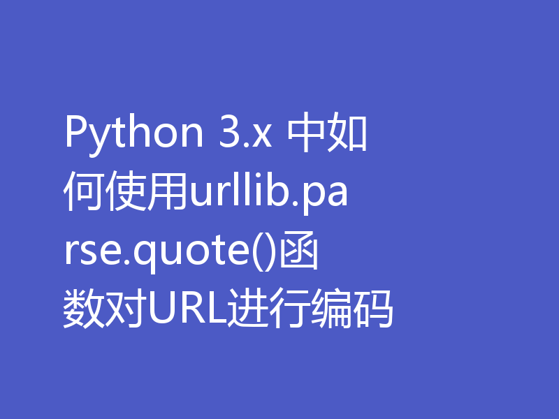 Python 3.x 中如何使用urllib.parse.quote()函数对URL进行编码