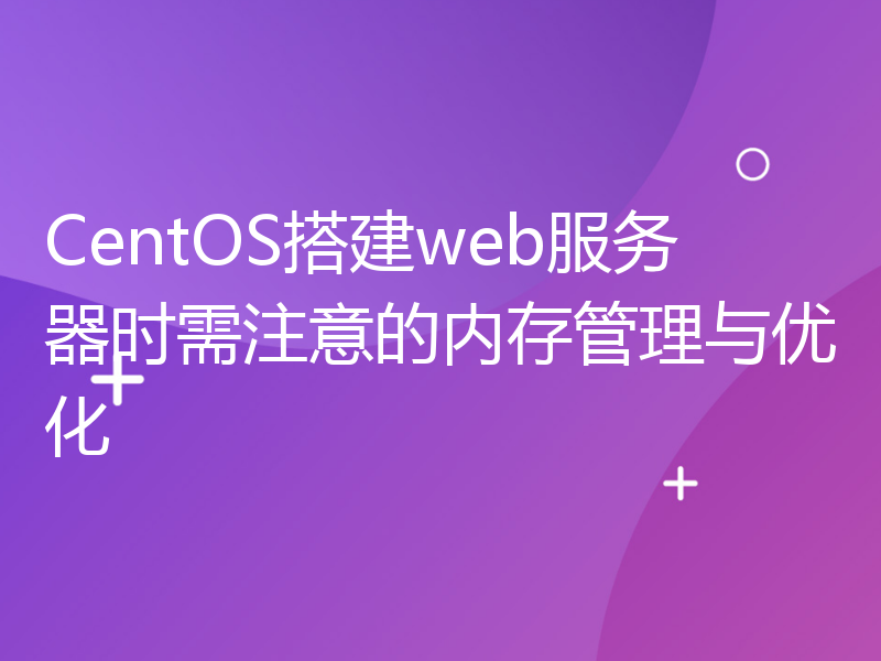 CentOS搭建web服务器时需注意的内存管理与优化