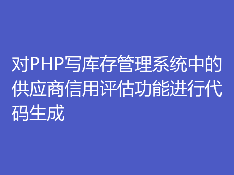 对PHP写库存管理系统中的供应商信用评估功能进行代码生成