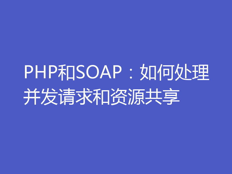PHP和SOAP：如何处理并发请求和资源共享