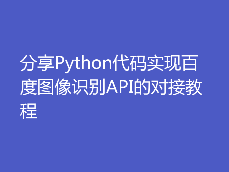 分享Python代码实现百度图像识别API的对接教程