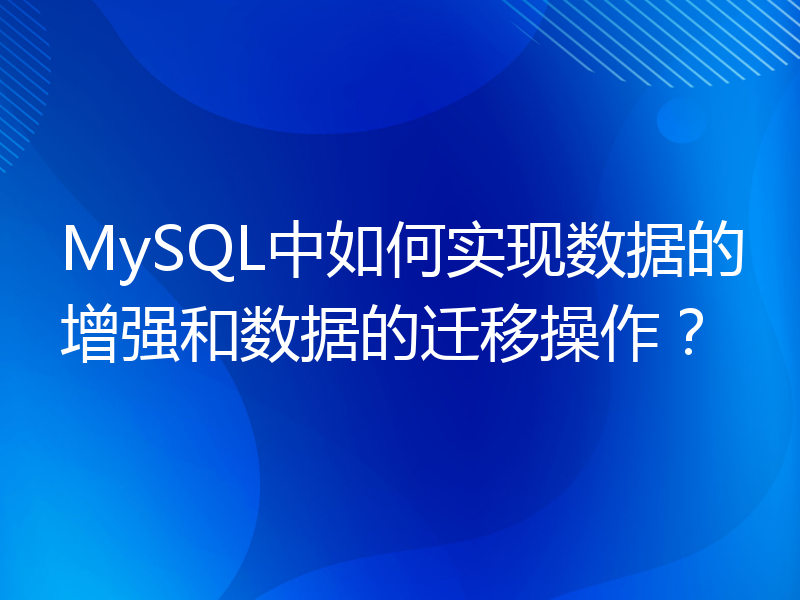 MySQL中如何实现数据的增强和数据的迁移操作？