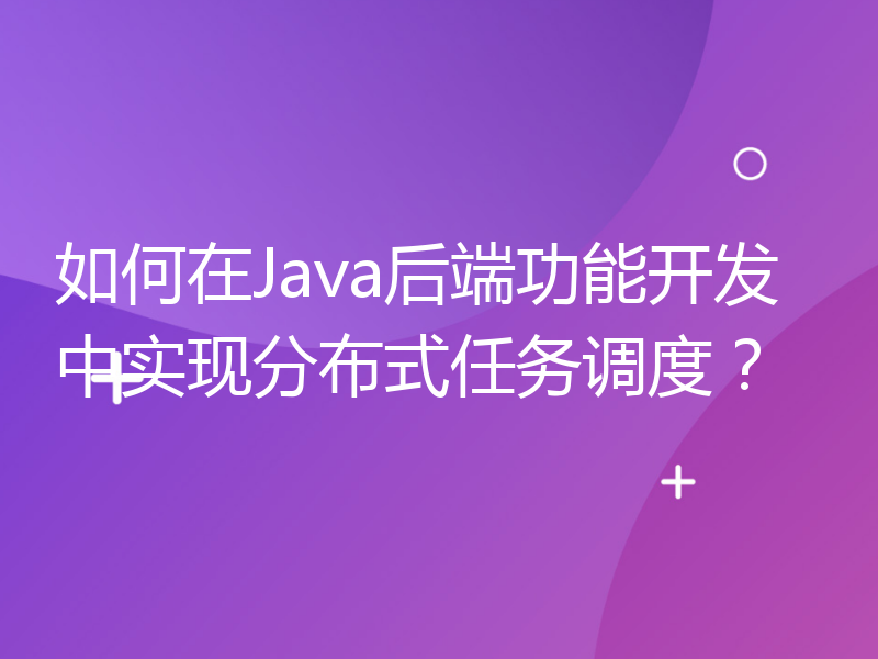 如何在Java后端功能开发中实现分布式任务调度？