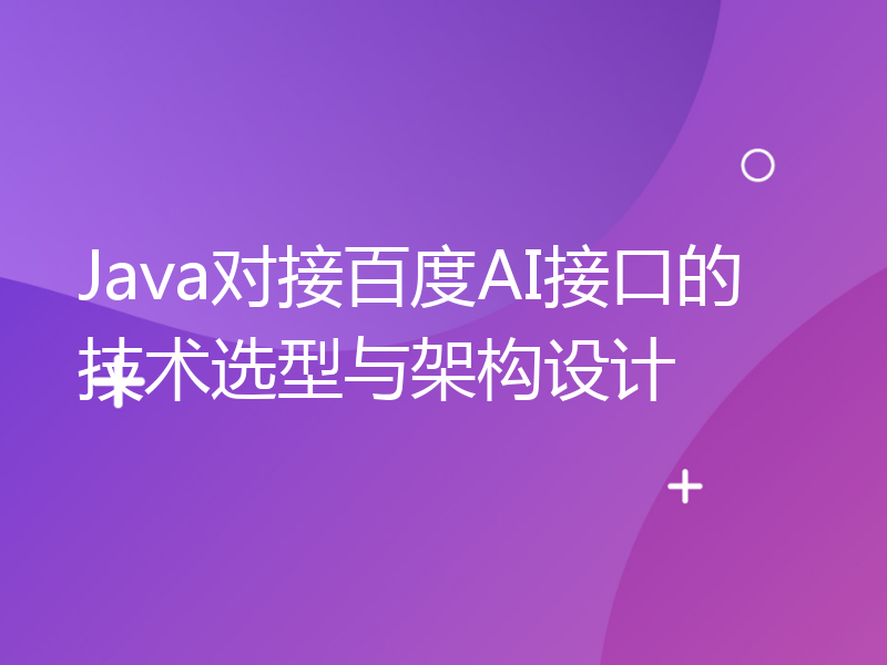 Java对接百度AI接口的技术选型与架构设计