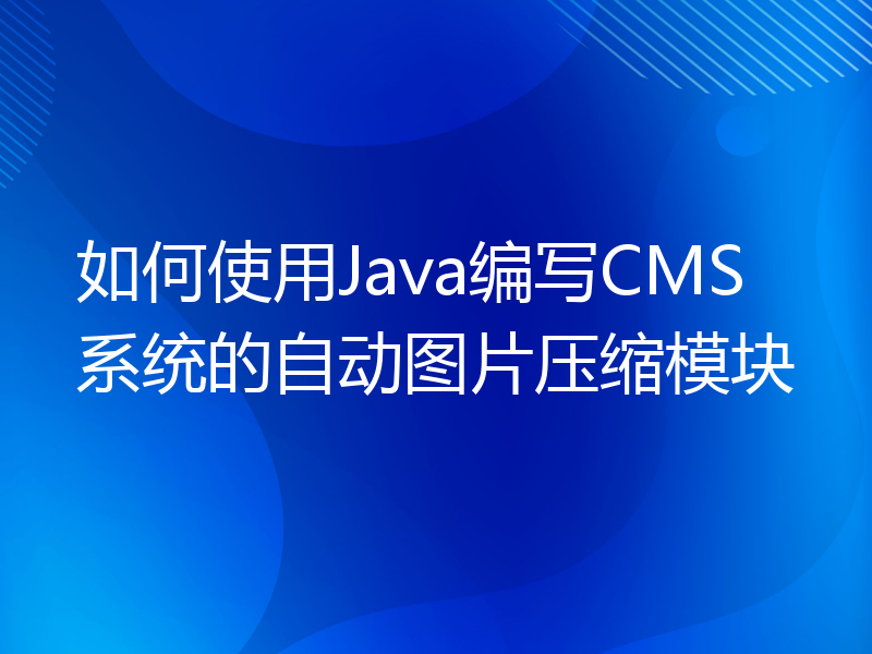 如何使用Java编写CMS系统的自动图片压缩模块