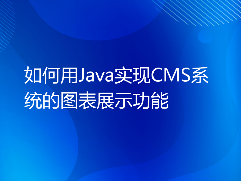 如何用Java实现CMS系统的图表展示功能