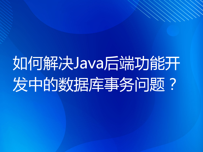 如何解决Java后端功能开发中的数据库事务问题？
