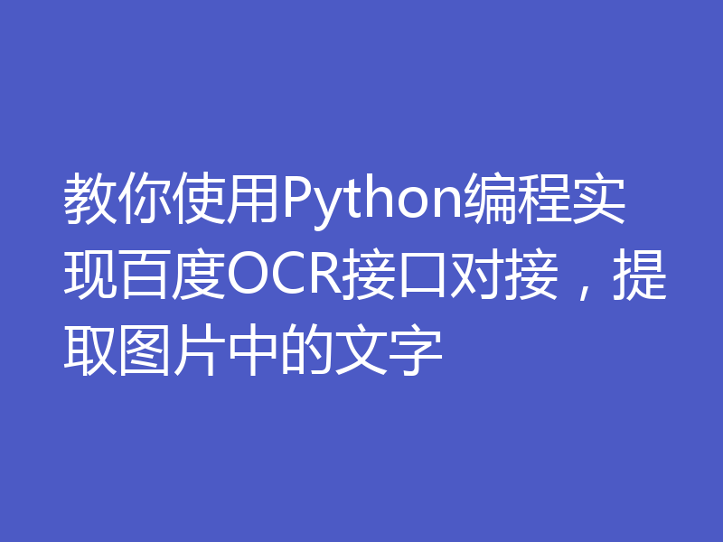 教你使用Python编程实现百度OCR接口对接，提取图片中的文字