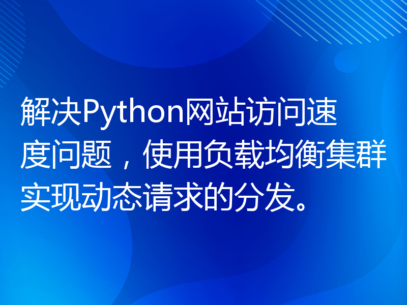 解决Python网站访问速度问题，使用负载均衡集群实现动态请求的分发。