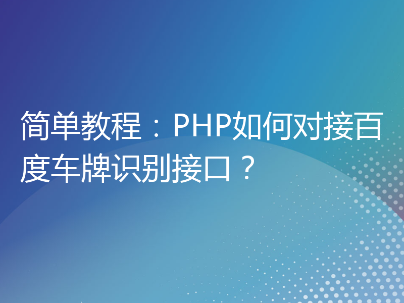 简单教程：PHP如何对接百度车牌识别接口？