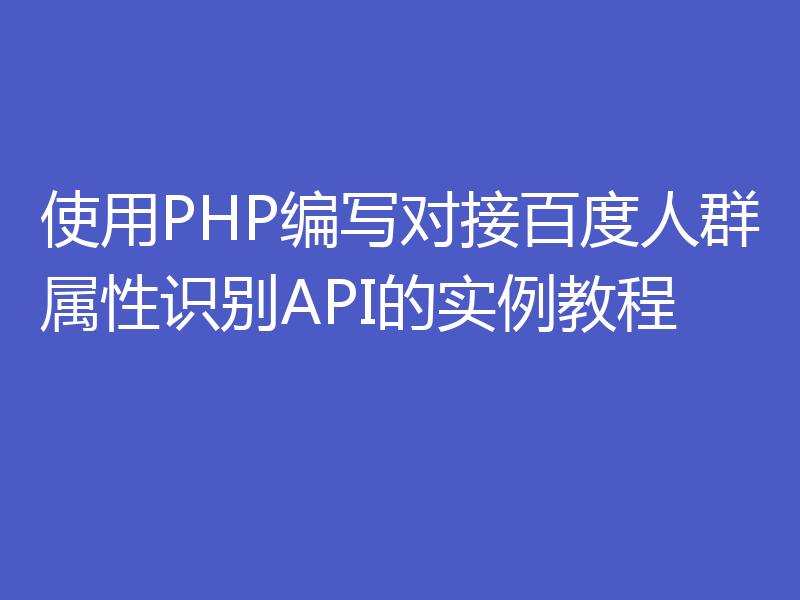 使用PHP编写对接百度人群属性识别API的实例教程