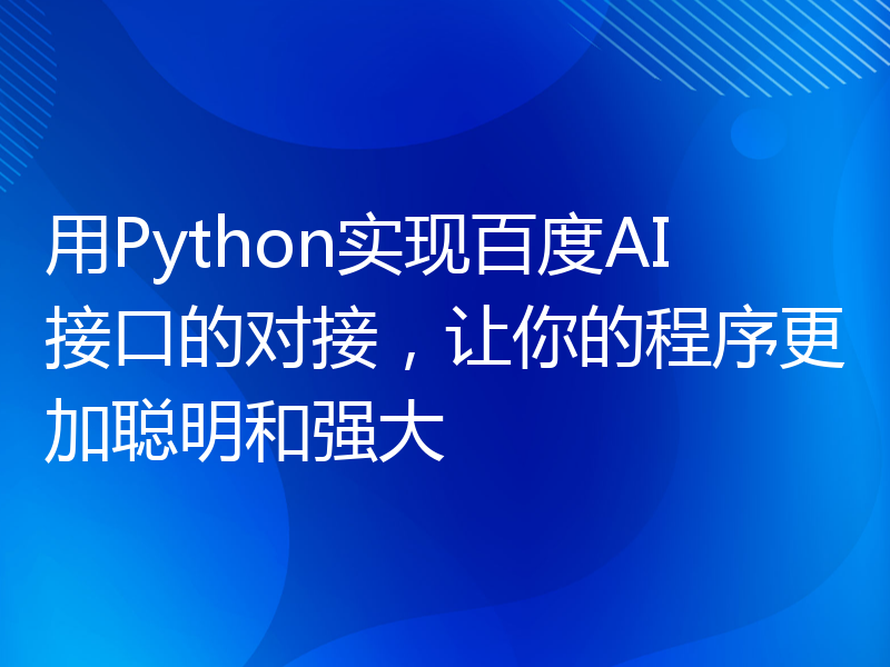 用Python实现百度AI接口的对接，让你的程序更加聪明和强大