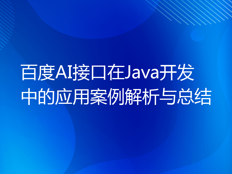百度AI接口在Java开发中的应用案例解析与总结