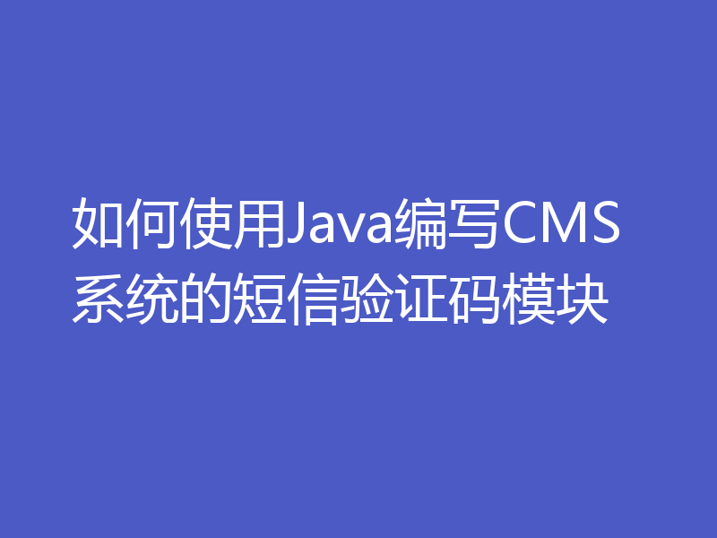 如何使用Java编写CMS系统的短信验证码模块