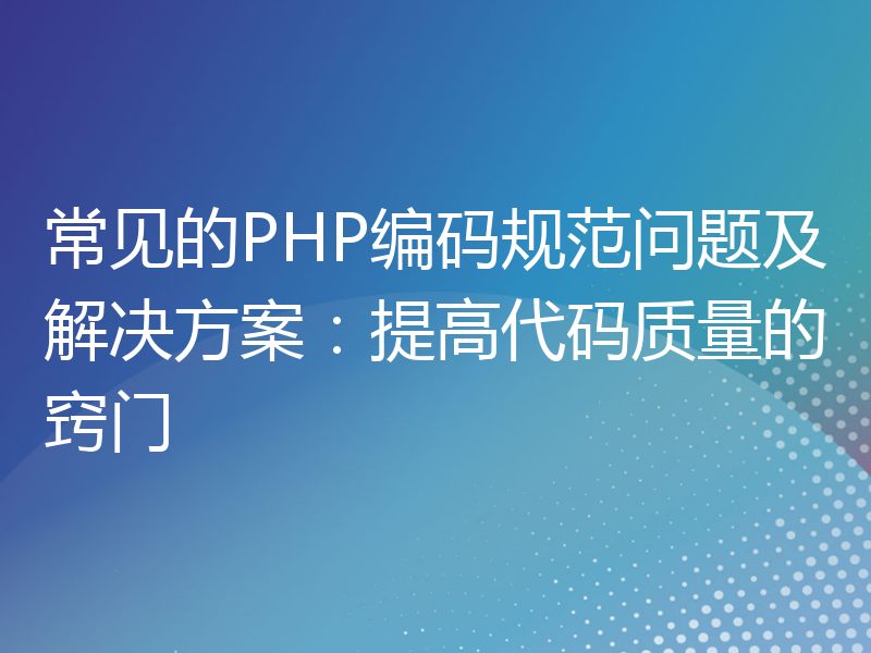 常见的PHP编码规范问题及解决方案：提高代码质量的窍门