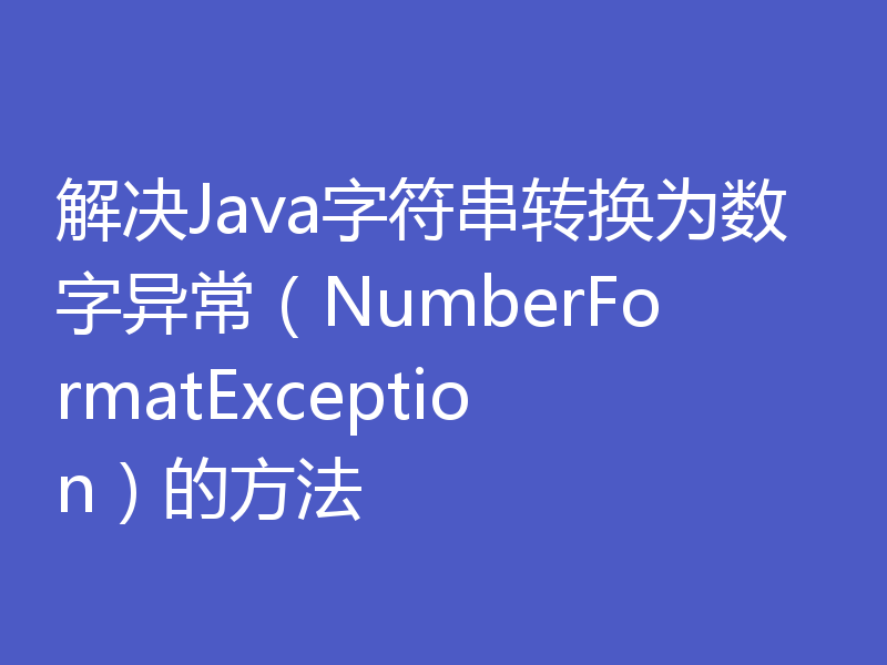 解决Java字符串转换为数字异常（NumberFormatException）的方法