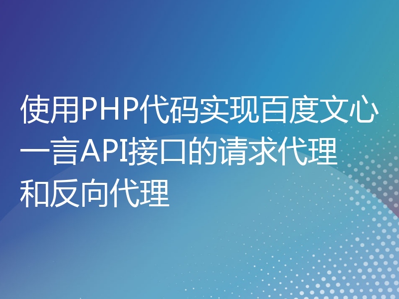 使用PHP代码实现百度文心一言API接口的请求代理和反向代理