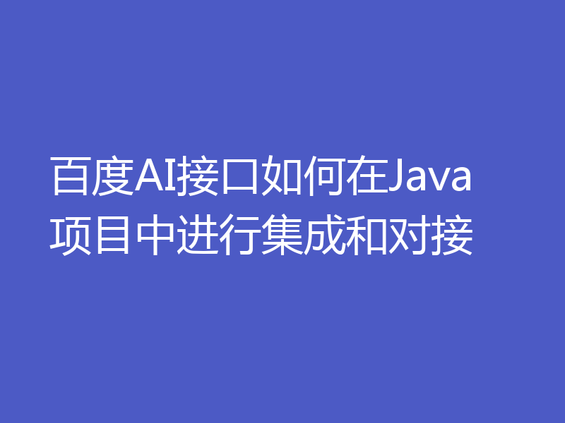 百度AI接口如何在Java项目中进行集成和对接