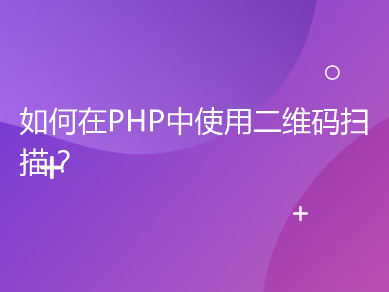 如何在PHP中使用二维码扫描？