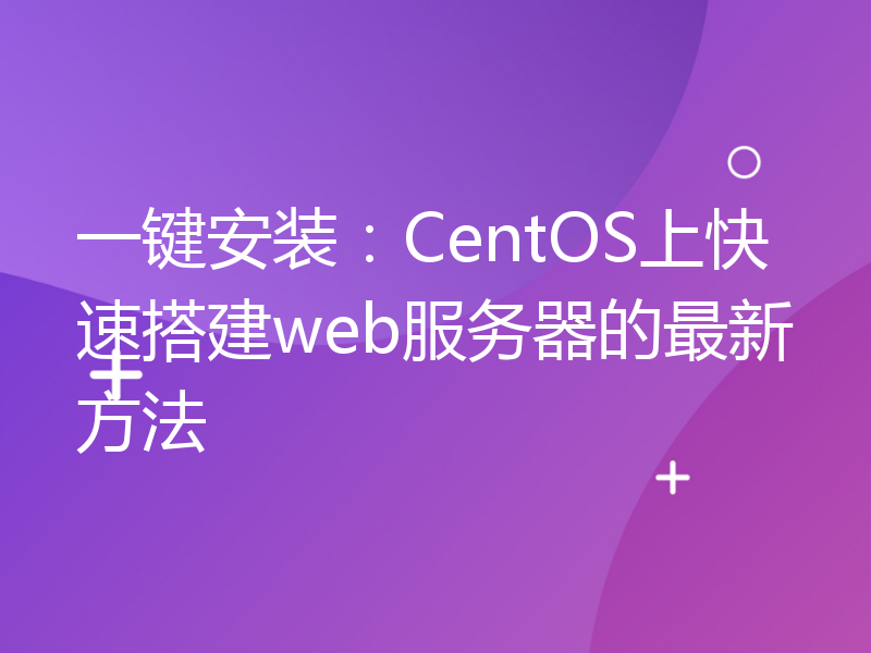 一键安装：CentOS上快速搭建web服务器的最新方法