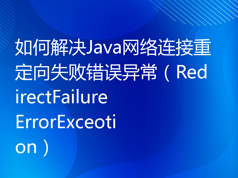 如何解决Java网络连接重定向失败错误异常（RedirectFailureErrorExceotion）