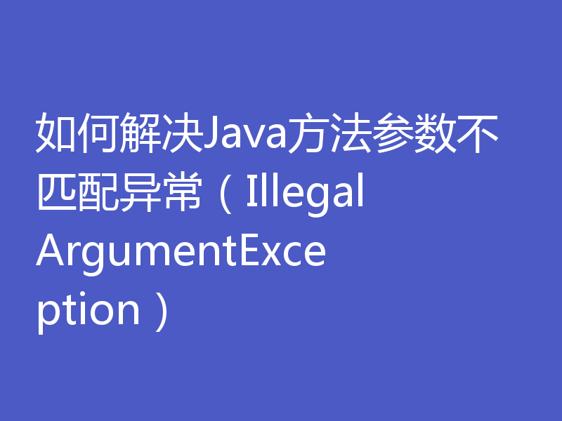 如何解决Java方法参数不匹配异常（IllegalArgumentException）