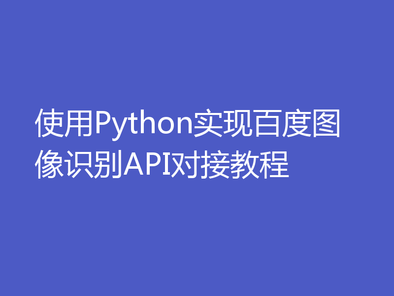 使用Python实现百度图像识别API对接教程