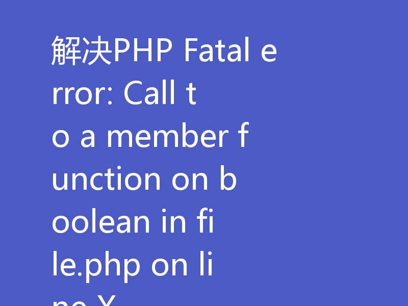 解决PHP Fatal error: Call to a member function on boolean in file.php on line X