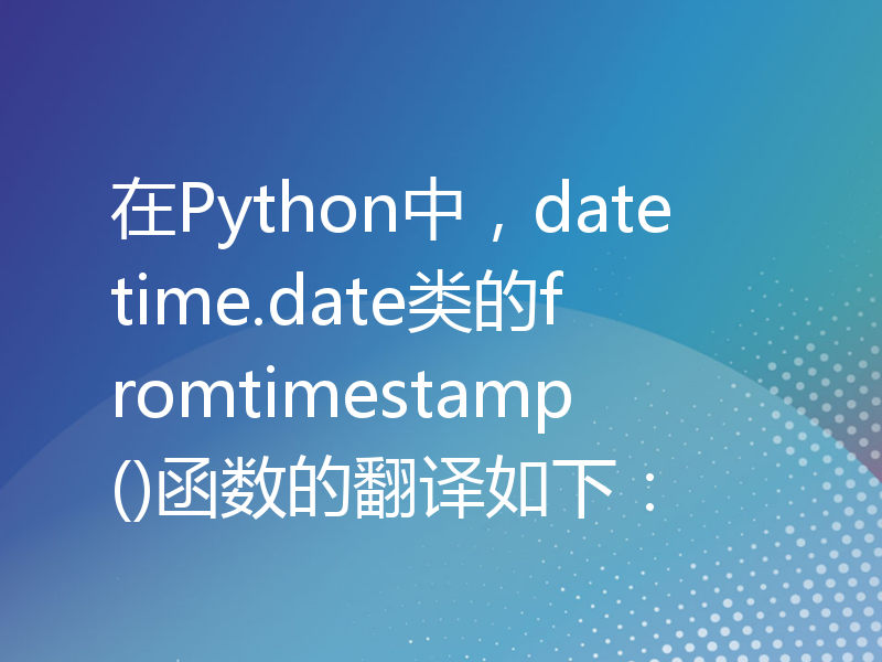 在Python中，datetime.date类的fromtimestamp()函数的翻译如下：