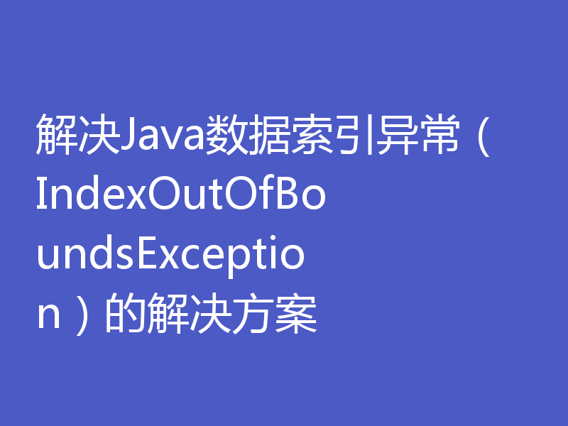 解决Java数据索引异常（IndexOutOfBoundsException）的解决方案