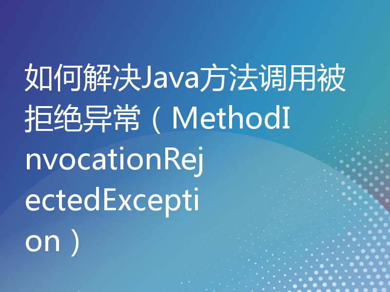 如何解决Java方法调用被拒绝异常（MethodInvocationRejectedException）