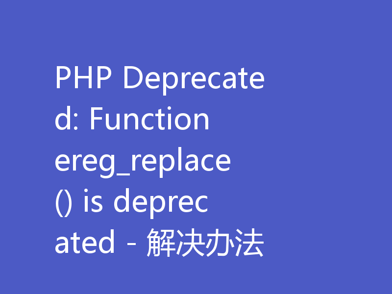 PHP Deprecated: Function ereg_replace() is deprecated - 解决办法