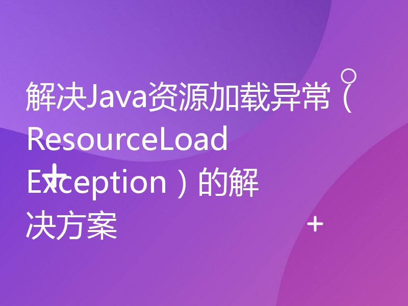 解决Java资源加载异常（ResourceLoadException）的解决方案
