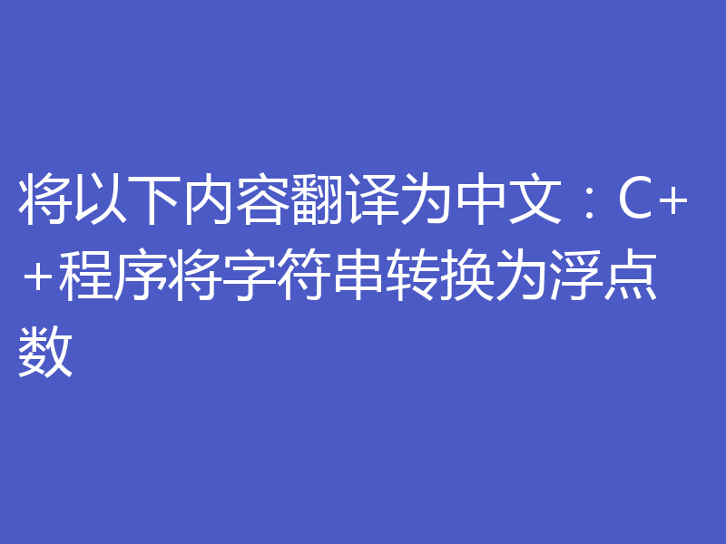 将以下内容翻译为中文：C++程序将字符串转换为浮点数