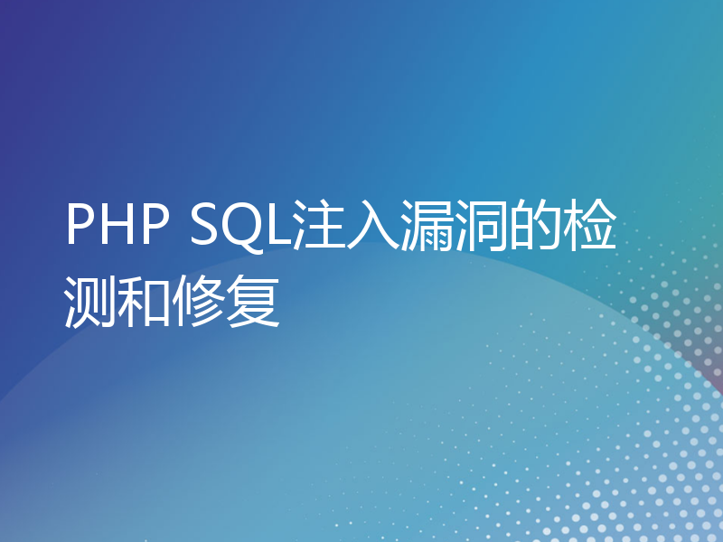 PHP SQL注入漏洞的检测和修复