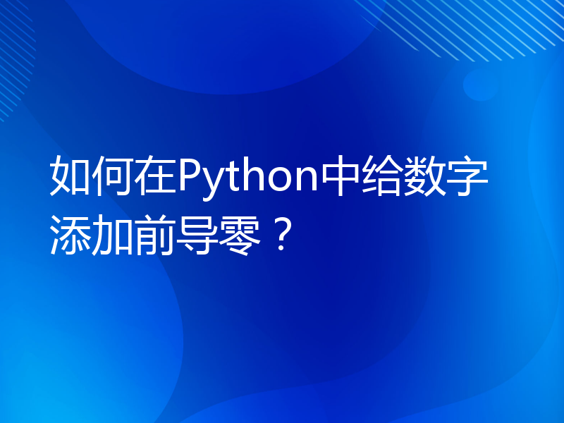 如何在Python中给数字添加前导零？