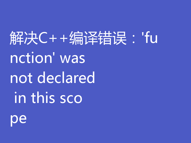 解决C++编译错误：'function' was not declared in this scope