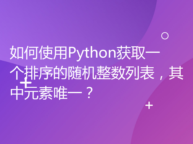 如何使用Python获取一个排序的随机整数列表，其中元素唯一？