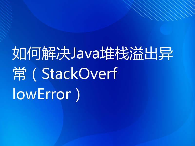 如何解决Java堆栈溢出异常（StackOverflowError）