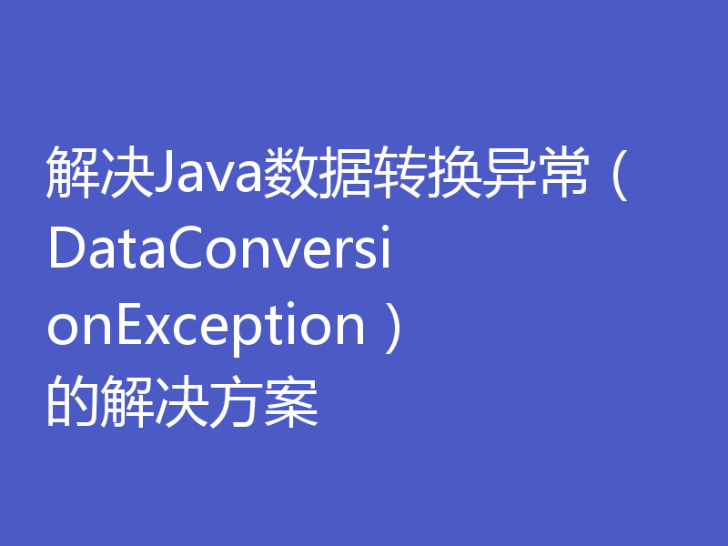 解决Java数据转换异常（DataConversionException）的解决方案
