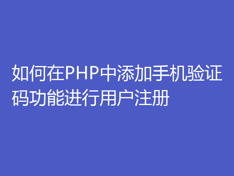 如何在PHP中添加手机验证码功能进行用户注册