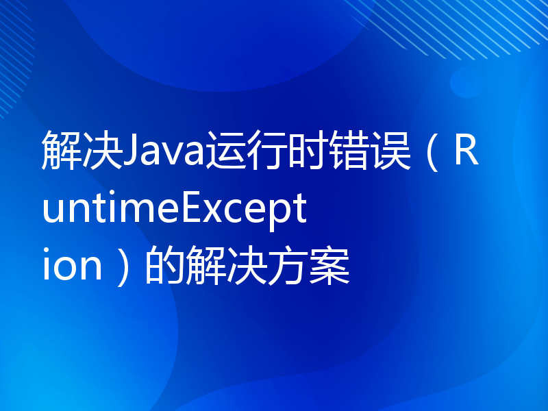 解决Java运行时错误（RuntimeException）的解决方案