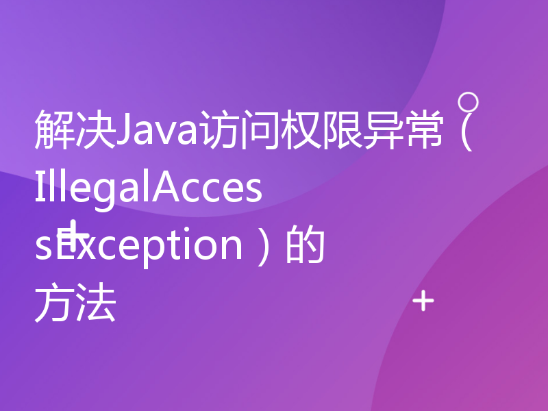 解决Java访问权限异常（IllegalAccessException）的方法
