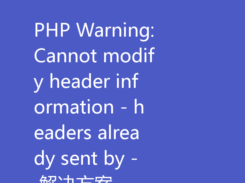 PHP Warning: Cannot modify header information - headers already sent by - 解决方案