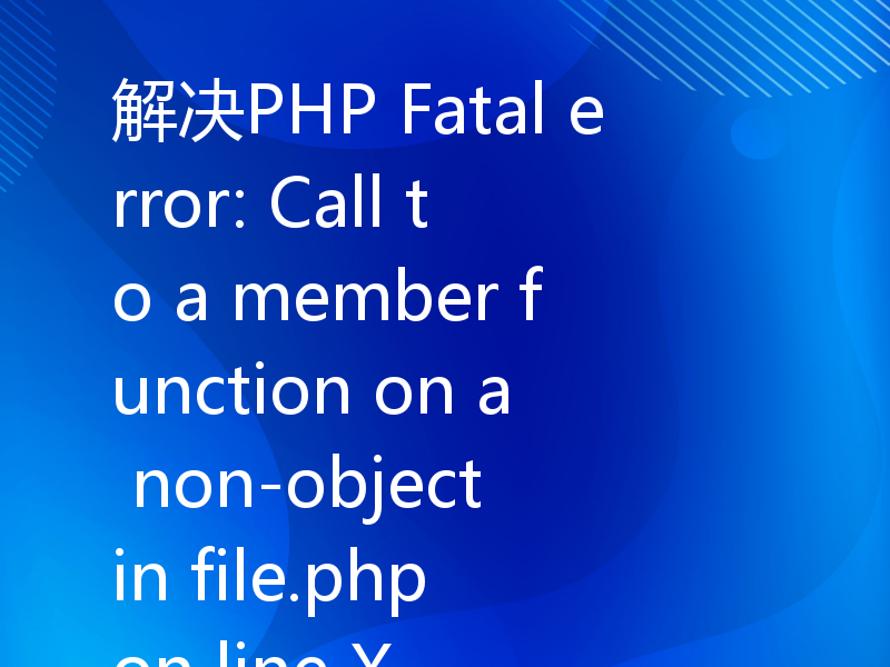 解决PHP Fatal error: Call to a member function on a non-object in file.php on line X