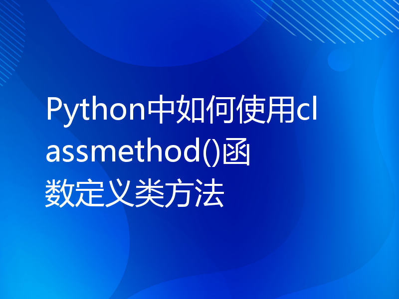 Python中如何使用classmethod()函数定义类方法
