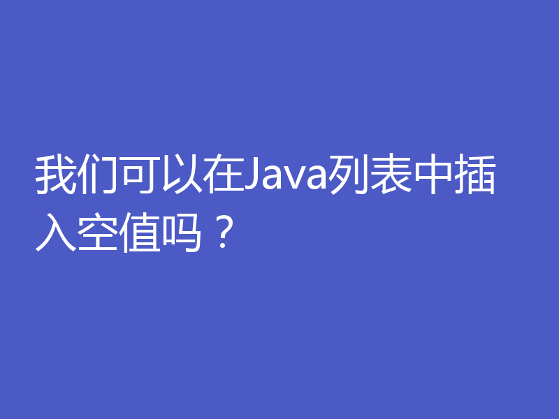 我们可以在Java列表中插入空值吗？