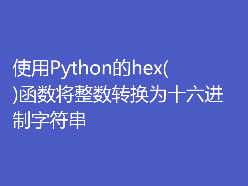 使用Python的hex()函数将整数转换为十六进制字符串